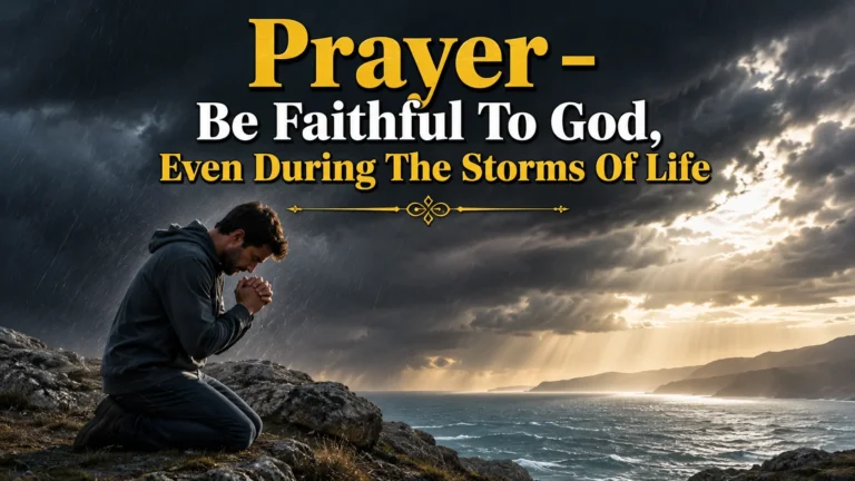 Prayer – Be Faithful To God, Even During The Storms Of Life